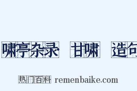 啸亭杂录·甘啸嵒造句是什么意思的图片